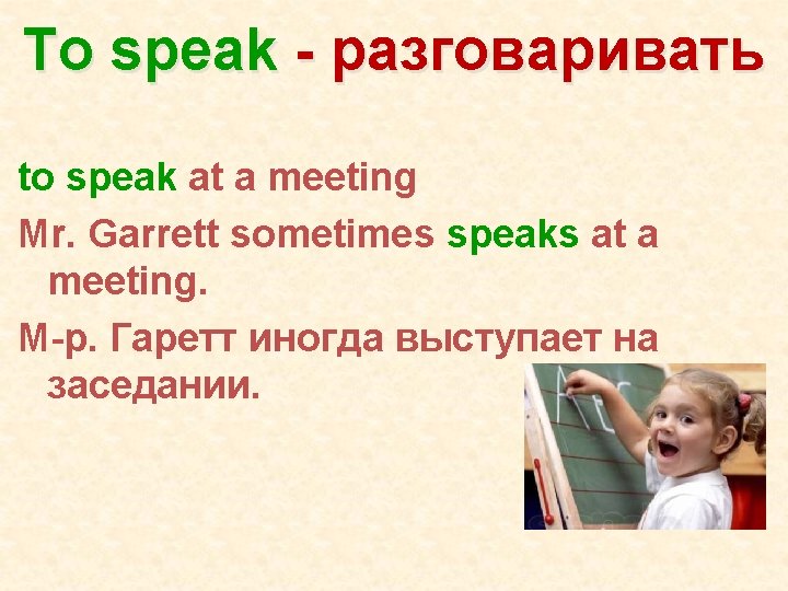 To speak - разговаривать to speak at a meeting Mr. Garrett sometimes speaks at