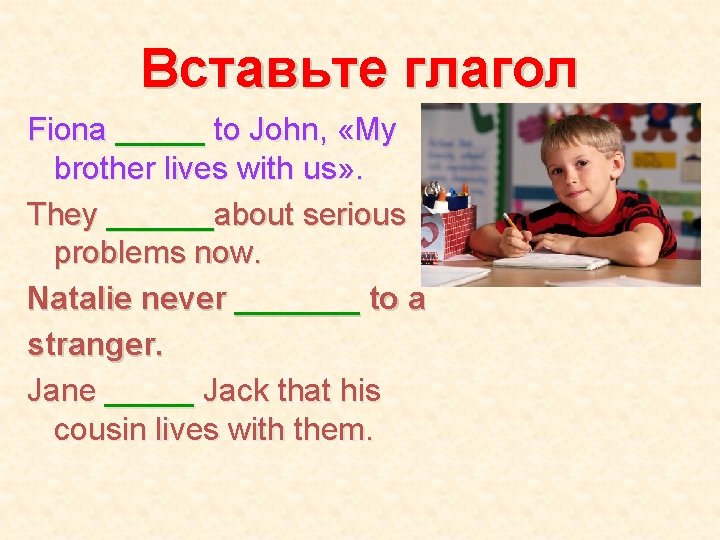 Вставьте глагол Fiona _____ to John, «My brother lives with us» . They ______about