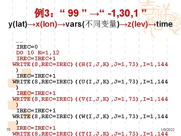 例3：“ 99 ” →“ -1, 30, 1 ” y(lat)→x(lon)→vars(不同变量)→z(lev)→time 75 …… IREC=0 DO 10