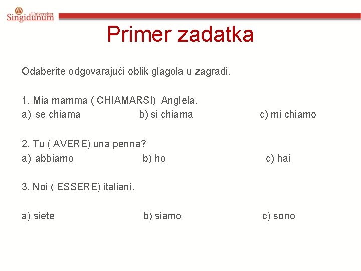 Primer zadatka Odaberite odgovarajući oblik glagola u zagradi. 1. Mia mamma ( CHIAMARSI) Anglela.