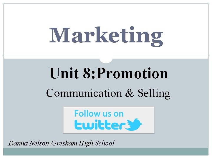 Marketing Unit 8: Promotion Communication & Selling Danna Nelson-Gresham High School 