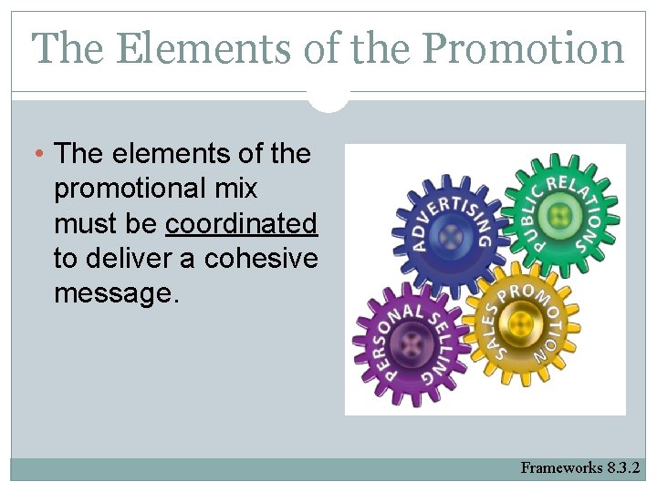 The Elements of the Promotion • The elements of the promotional mix must be