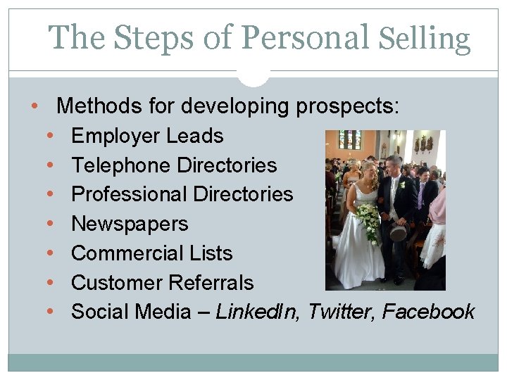 The Steps of Personal Selling • Methods for developing prospects: • • Employer Leads