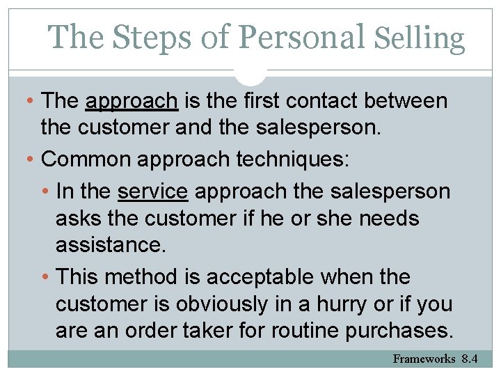 The Steps of Personal Selling • The approach is the first contact between the