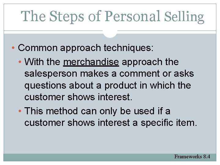 The Steps of Personal Selling • Common approach techniques: • With the merchandise approach