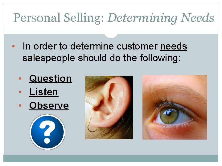 Personal Selling: Determining Needs • In order to determine customer needs salespeople should do
