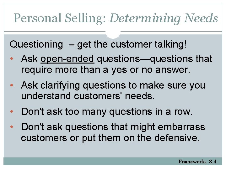 Personal Selling: Determining Needs Questioning – get the customer talking! • Ask open-ended questions—questions