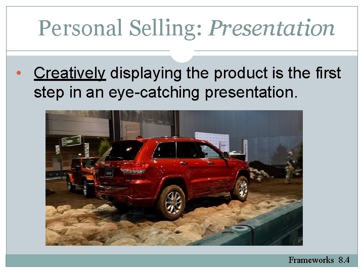 Personal Selling: Presentation • Creatively displaying the product is the first step in an