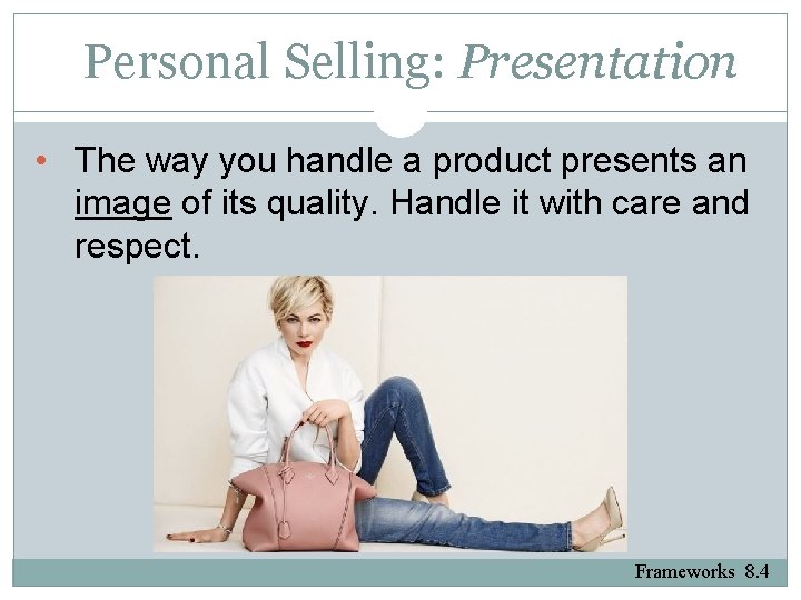Personal Selling: Presentation • The way you handle a product presents an image of
