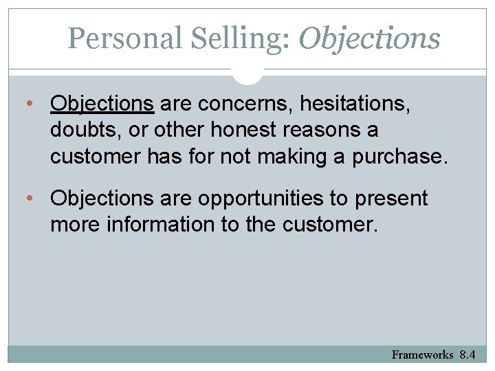 Personal Selling: Objections • Objections are concerns, hesitations, doubts, or other honest reasons a