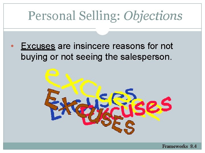 Personal Selling: Objections • Excuses are insincere reasons for not buying or not seeing