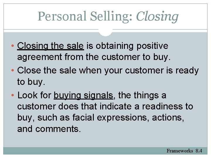Personal Selling: Closing • Closing the sale is obtaining positive agreement from the customer