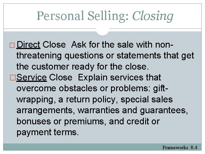 Personal Selling: Closing � Direct Close Ask for the sale with nonthreatening questions or
