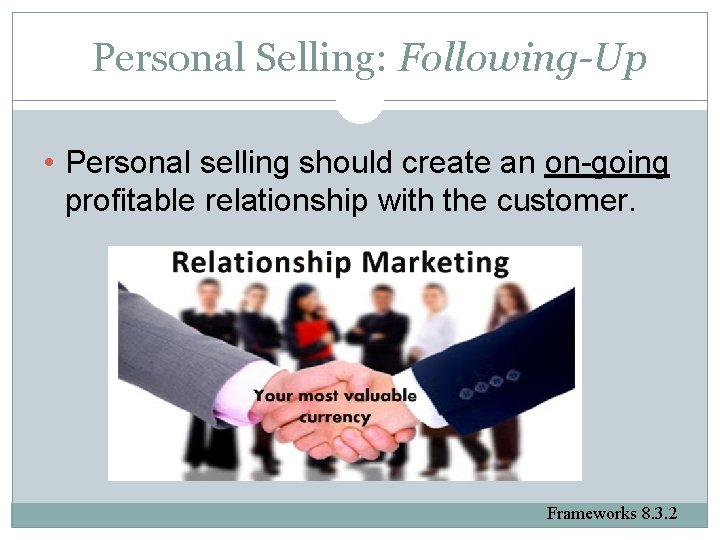 Personal Selling: Following-Up • Personal selling should create an on-going profitable relationship with the