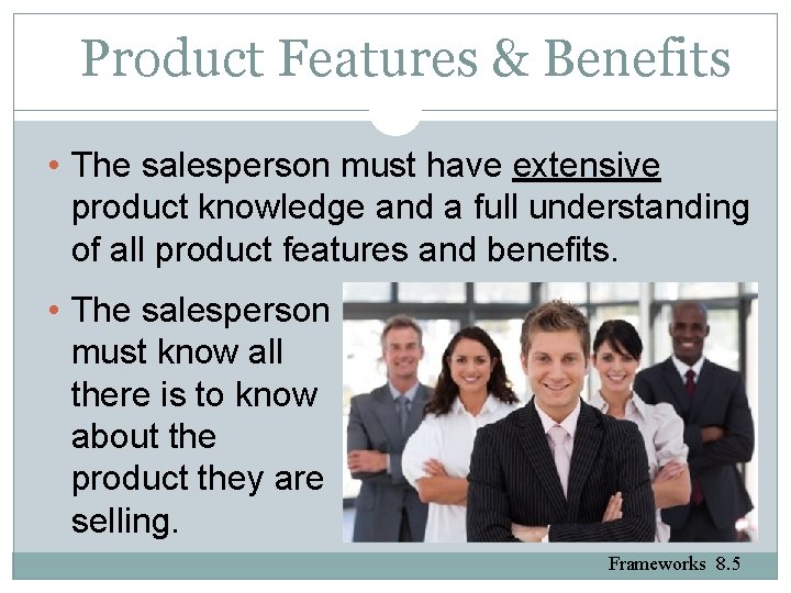 Product Features & Benefits • The salesperson must have extensive product knowledge and a