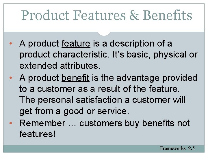 Product Features & Benefits • A product feature is a description of a product