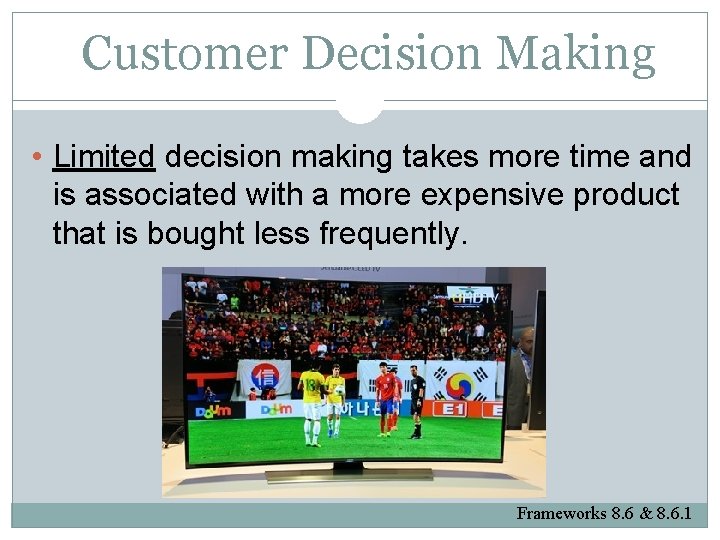 Customer Decision Making • Limited decision making takes more time and is associated with
