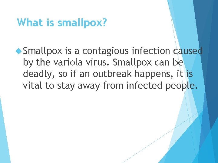 What is smallpox? Smallpox is a contagious infection caused by the variola virus. Smallpox