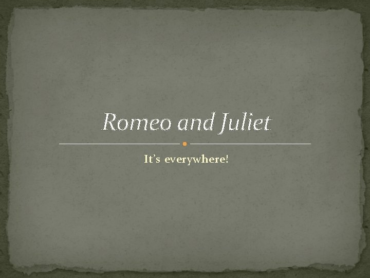 Romeo and Juliet It’s everywhere! 