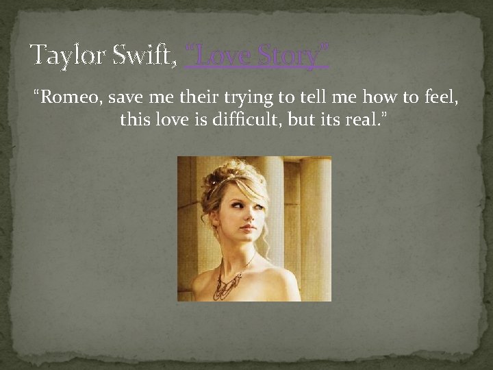 Taylor Swift, “Love Story” “Romeo, save me their trying to tell me how to