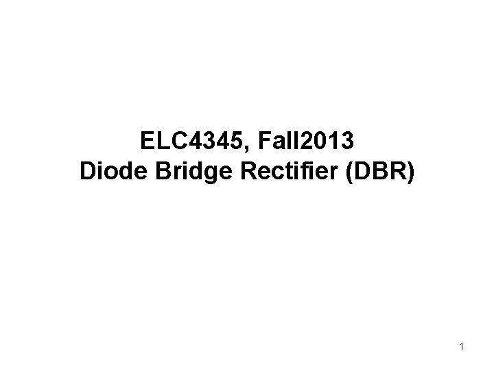 ELC 4345, Fall 2013 Diode Bridge Rectifier (DBR) 1 