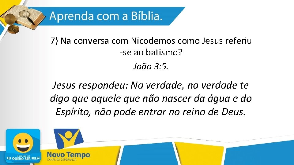 7) Na conversa com Nicodemos como Jesus referiu -se ao batismo? João 3: 5.