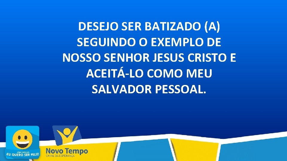 DESEJO SER BATIZADO (A) SEGUINDO O EXEMPLO DE NOSSO SENHOR JESUS CRISTO E ACEITÁ-LO