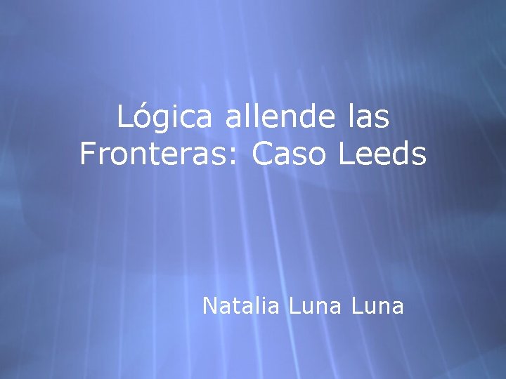 Lógica allende las Fronteras: Caso Leeds Natalia Luna 