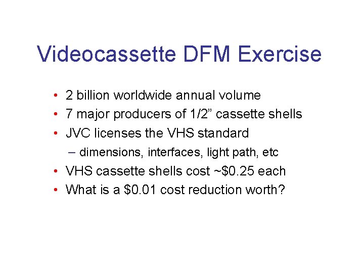 Videocassette DFM Exercise • 2 billion worldwide annual volume • 7 major producers of