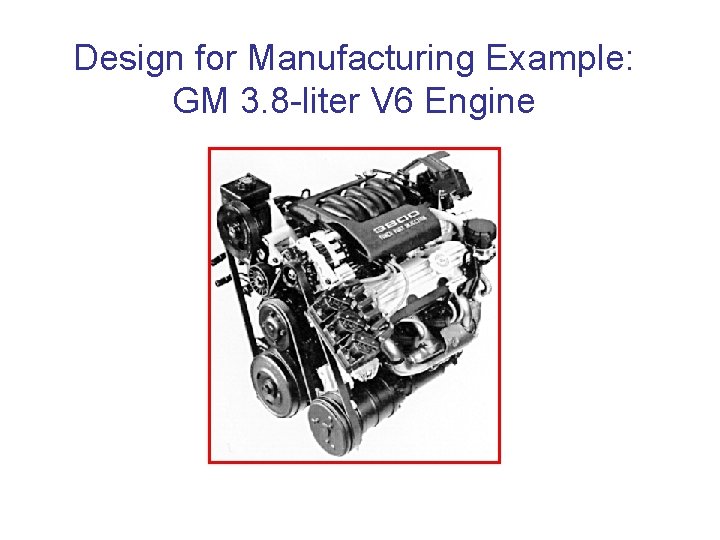 Design for Manufacturing Example: GM 3. 8 -liter V 6 Engine 