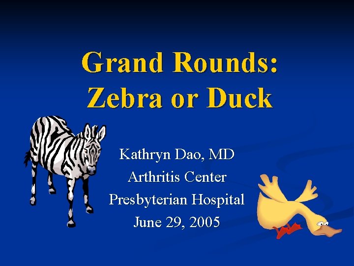 Grand Rounds: Zebra or Duck Kathryn Dao, MD Arthritis Center Presbyterian Hospital June 29,