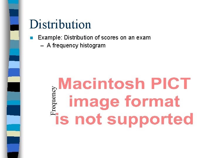 Distribution Example: Distribution of scores on an exam – A frequency histogram Frequency n