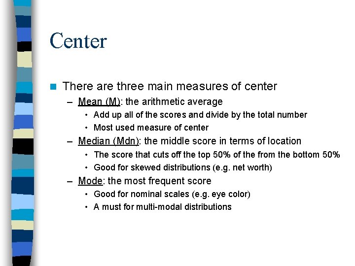 Center n There are three main measures of center – Mean (M): the arithmetic