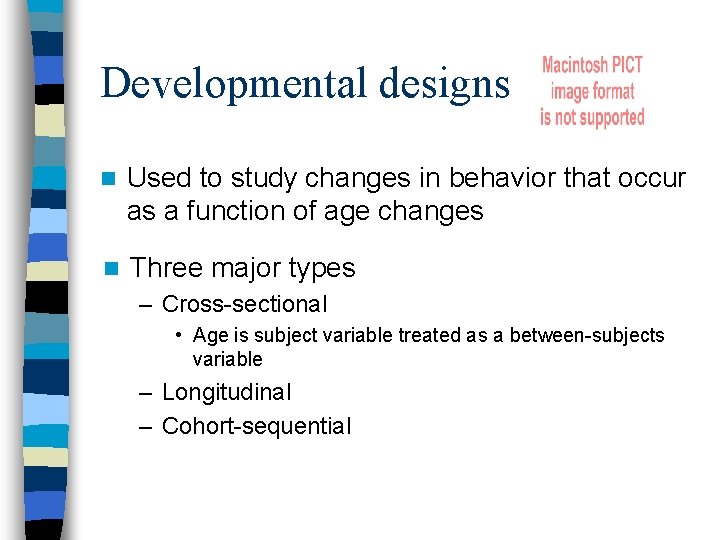 Developmental designs n Used to study changes in behavior that occur as a function
