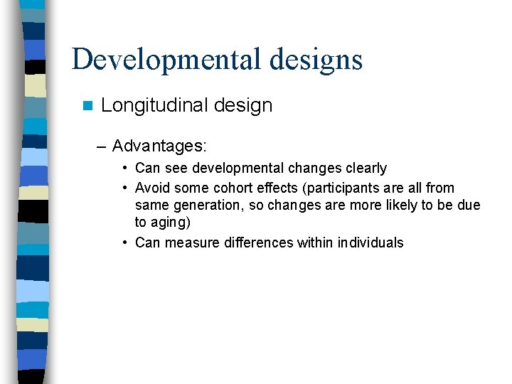 Developmental designs n Longitudinal design – Advantages: • Can see developmental changes clearly •