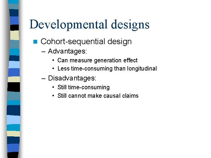 Developmental designs n Cohort-sequential design – Advantages: • Can measure generation effect • Less