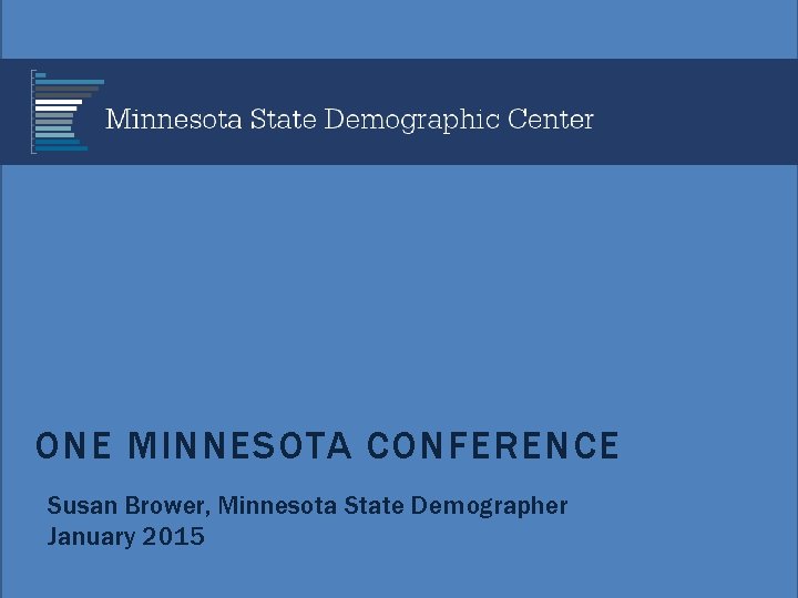 ONE MINNESOTA CONFERENCE Susan Brower, Minnesota State Demographer January 2015 