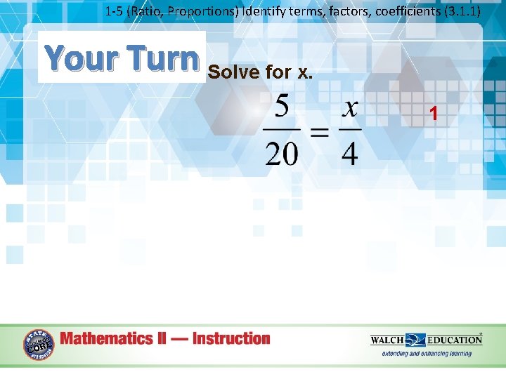 1 -5 (Ratio, Proportions) Identify terms, factors, coefficients (3. 1. 1) Your Turn Solve