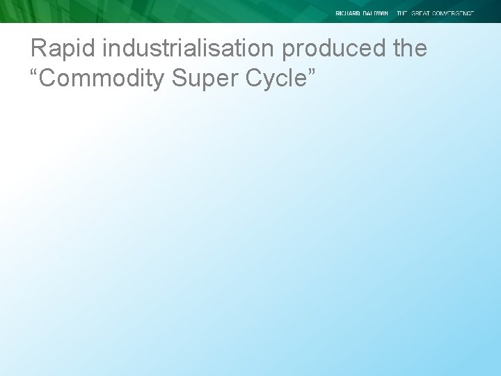 Rapid industrialisation produced the “Commodity Super Cycle” Rapid industrialisation produced the “Commodity Super Cycle”