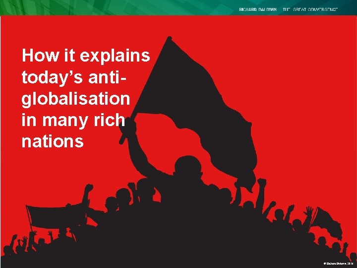 How it explains today’s antiglobalisation in many rich nations © Richard Baldwin 2016 How it explains today’s antiglobalisation in many rich nations © Richard Baldwin 2016