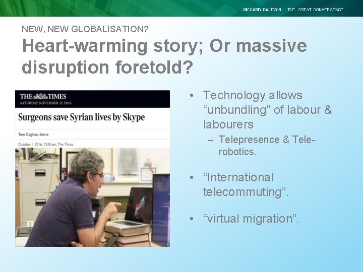 NEW, NEW GLOBALISATION? Heart-warming story; Or massive disruption foretold? • Technology allows “unbundling” of NEW, NEW GLOBALISATION? Heart-warming story; Or massive disruption foretold? • Technology allows “unbundling” of