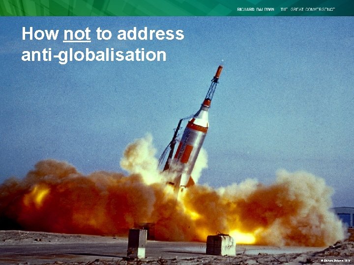 How not to address anti-globalisation © Richard Baldwin 2016 How not to address anti-globalisation © Richard Baldwin 2016