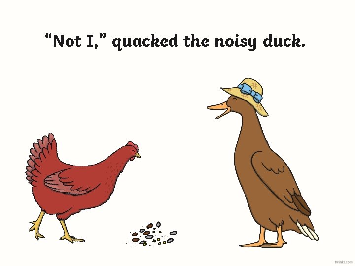 “Not I, ” quacked the noisy duck. 