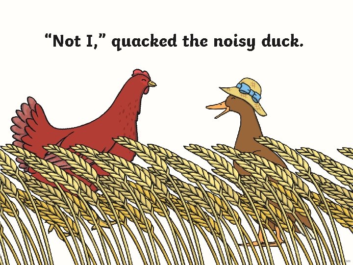 “Not I, ” quacked the noisy duck. 