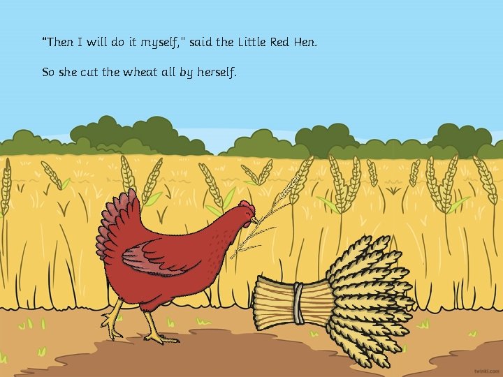 “Then I will do it myself, ” said the Little Red Hen. So she