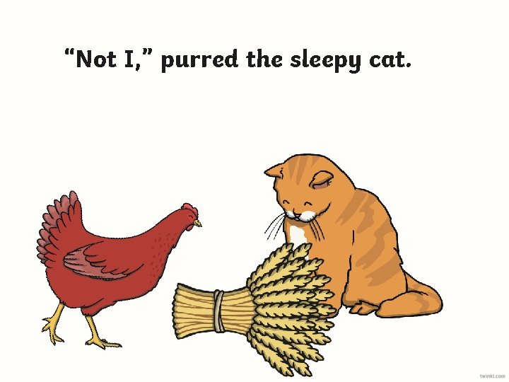 “Not I, ” purred the sleepy cat. 