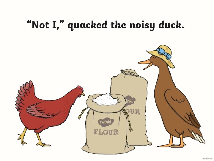 “Not I, ” quacked the noisy duck. 