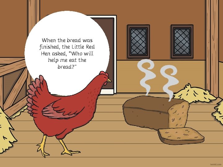 When the bread was finished, the Little Red Hen asked, “Who will help me