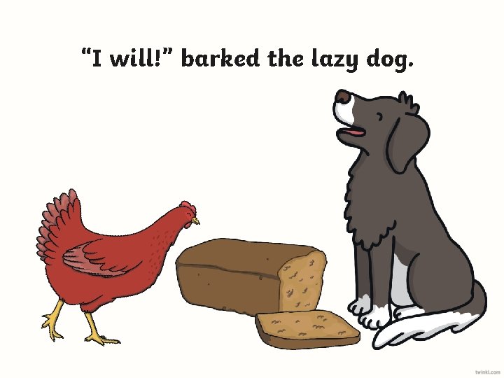 “I will!” barked the lazy dog. 