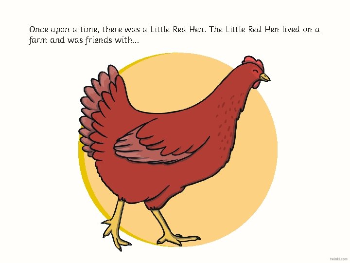 Once upon a time, there was a Little Red Hen. The Little Red Hen